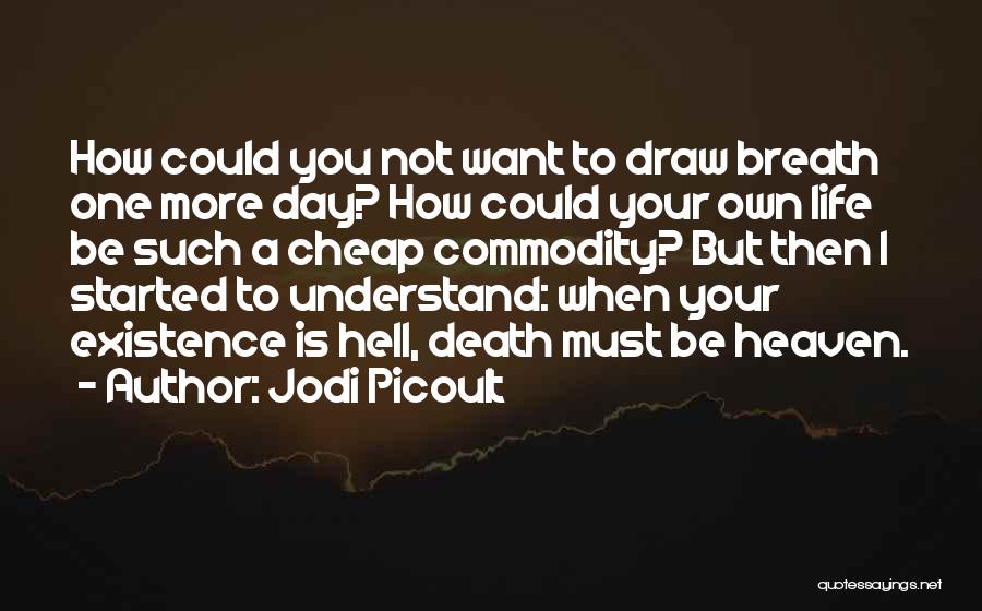 Jodi Picoult Quotes: How Could You Not Want To Draw Breath One More Day? How Could Your Own Life Be Such A Cheap