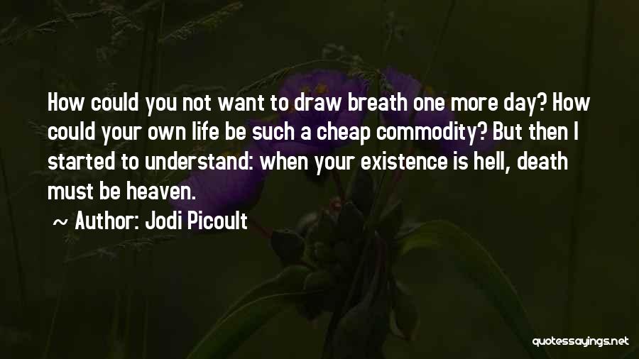 Jodi Picoult Quotes: How Could You Not Want To Draw Breath One More Day? How Could Your Own Life Be Such A Cheap