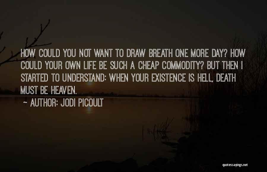 Jodi Picoult Quotes: How Could You Not Want To Draw Breath One More Day? How Could Your Own Life Be Such A Cheap