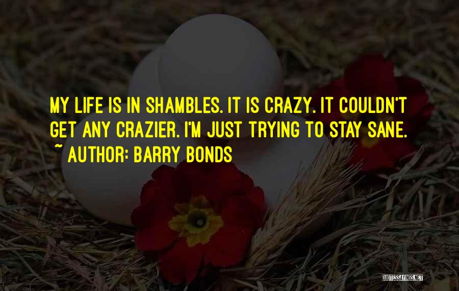 Barry Bonds Quotes: My Life Is In Shambles. It Is Crazy. It Couldn't Get Any Crazier. I'm Just Trying To Stay Sane.