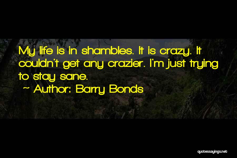 Barry Bonds Quotes: My Life Is In Shambles. It Is Crazy. It Couldn't Get Any Crazier. I'm Just Trying To Stay Sane.