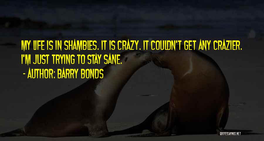 Barry Bonds Quotes: My Life Is In Shambles. It Is Crazy. It Couldn't Get Any Crazier. I'm Just Trying To Stay Sane.