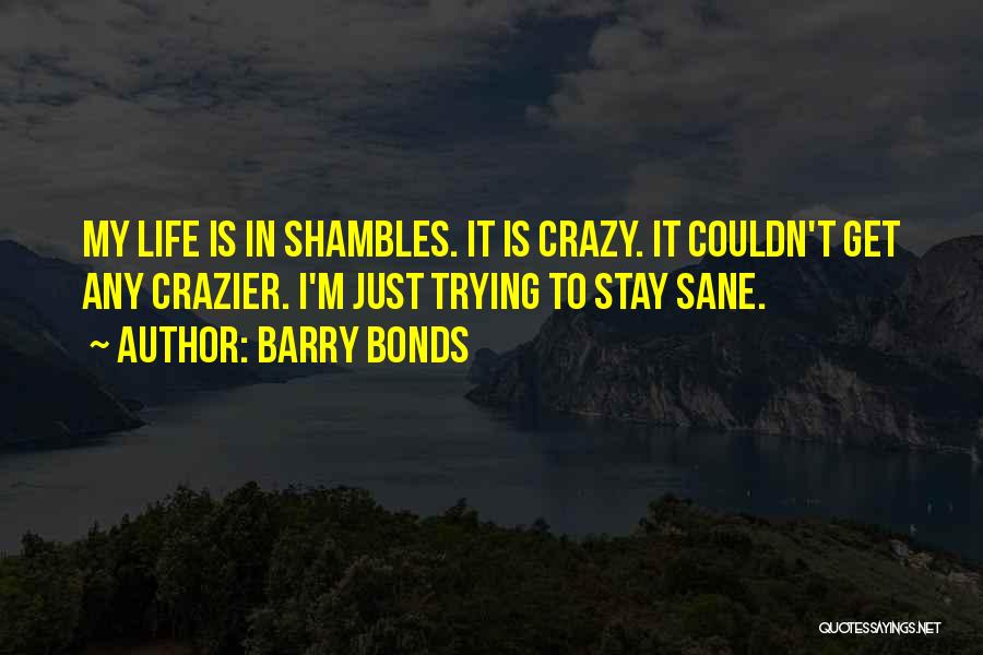 Barry Bonds Quotes: My Life Is In Shambles. It Is Crazy. It Couldn't Get Any Crazier. I'm Just Trying To Stay Sane.