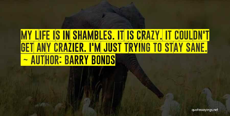 Barry Bonds Quotes: My Life Is In Shambles. It Is Crazy. It Couldn't Get Any Crazier. I'm Just Trying To Stay Sane.