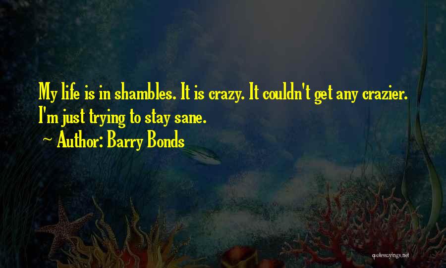 Barry Bonds Quotes: My Life Is In Shambles. It Is Crazy. It Couldn't Get Any Crazier. I'm Just Trying To Stay Sane.