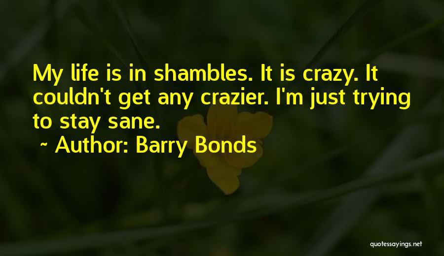 Barry Bonds Quotes: My Life Is In Shambles. It Is Crazy. It Couldn't Get Any Crazier. I'm Just Trying To Stay Sane.