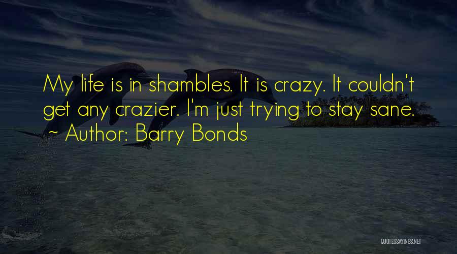 Barry Bonds Quotes: My Life Is In Shambles. It Is Crazy. It Couldn't Get Any Crazier. I'm Just Trying To Stay Sane.