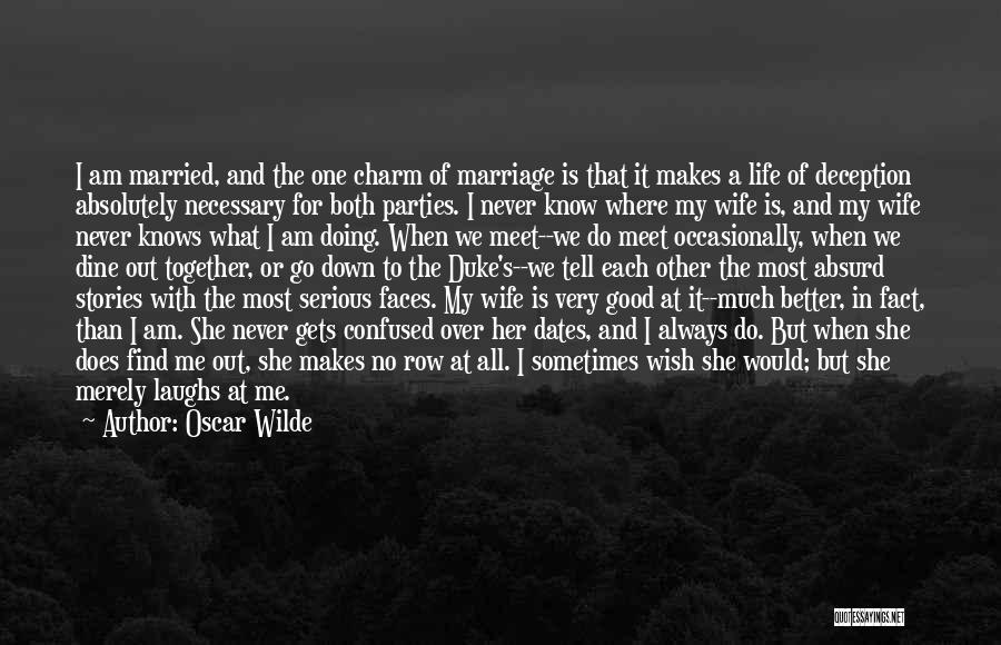Oscar Wilde Quotes: I Am Married, And The One Charm Of Marriage Is That It Makes A Life Of Deception Absolutely Necessary For