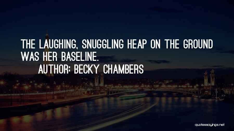Becky Chambers Quotes: The Laughing, Snuggling Heap On The Ground Was Her Baseline.