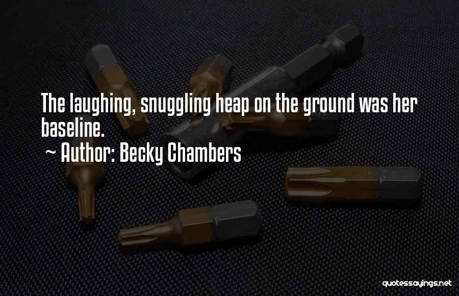 Becky Chambers Quotes: The Laughing, Snuggling Heap On The Ground Was Her Baseline.