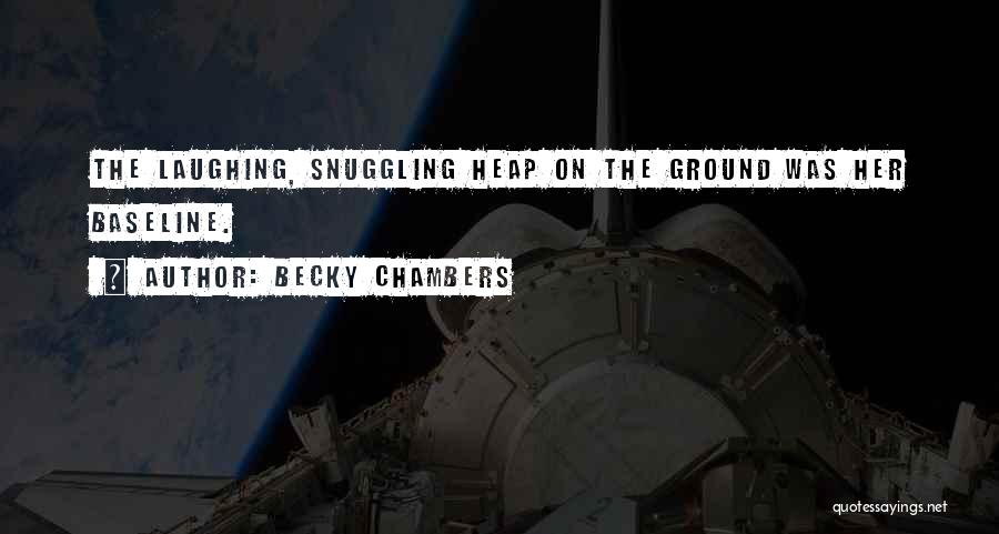 Becky Chambers Quotes: The Laughing, Snuggling Heap On The Ground Was Her Baseline.