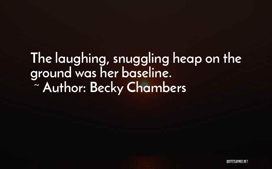 Becky Chambers Quotes: The Laughing, Snuggling Heap On The Ground Was Her Baseline.