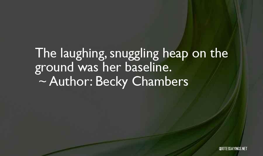 Becky Chambers Quotes: The Laughing, Snuggling Heap On The Ground Was Her Baseline.