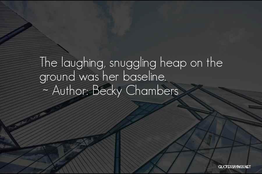 Becky Chambers Quotes: The Laughing, Snuggling Heap On The Ground Was Her Baseline.