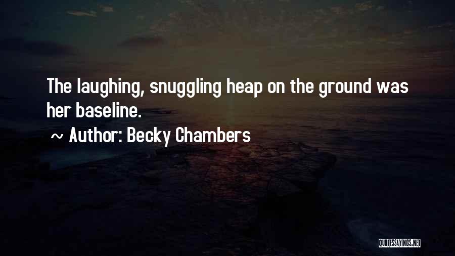 Becky Chambers Quotes: The Laughing, Snuggling Heap On The Ground Was Her Baseline.