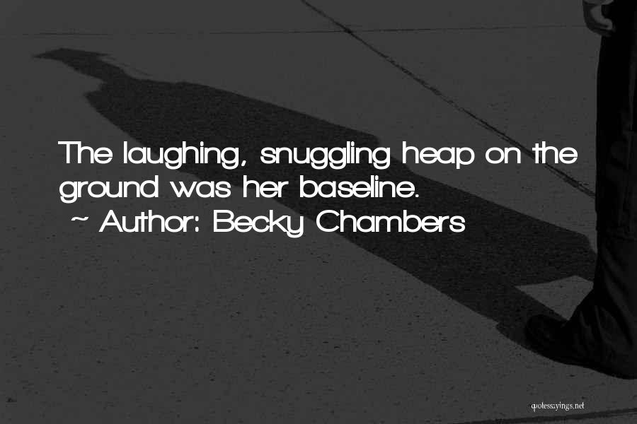 Becky Chambers Quotes: The Laughing, Snuggling Heap On The Ground Was Her Baseline.