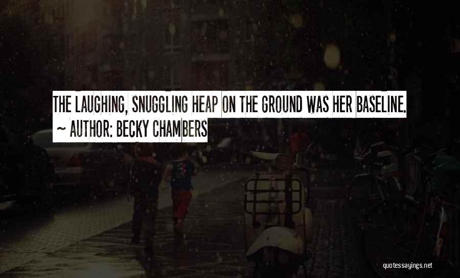 Becky Chambers Quotes: The Laughing, Snuggling Heap On The Ground Was Her Baseline.