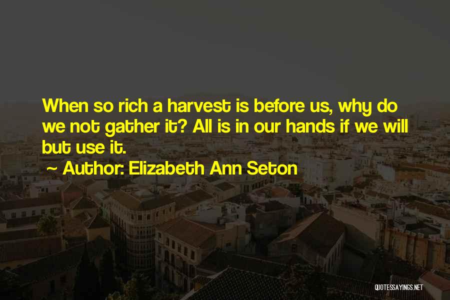 Elizabeth Ann Seton Quotes: When So Rich A Harvest Is Before Us, Why Do We Not Gather It? All Is In Our Hands If