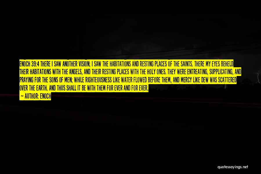 Enoch Quotes: Enoch 39:4 There I Saw Another Vision; I Saw The Habitations And Resting Places Of The Saints. There My Eyes