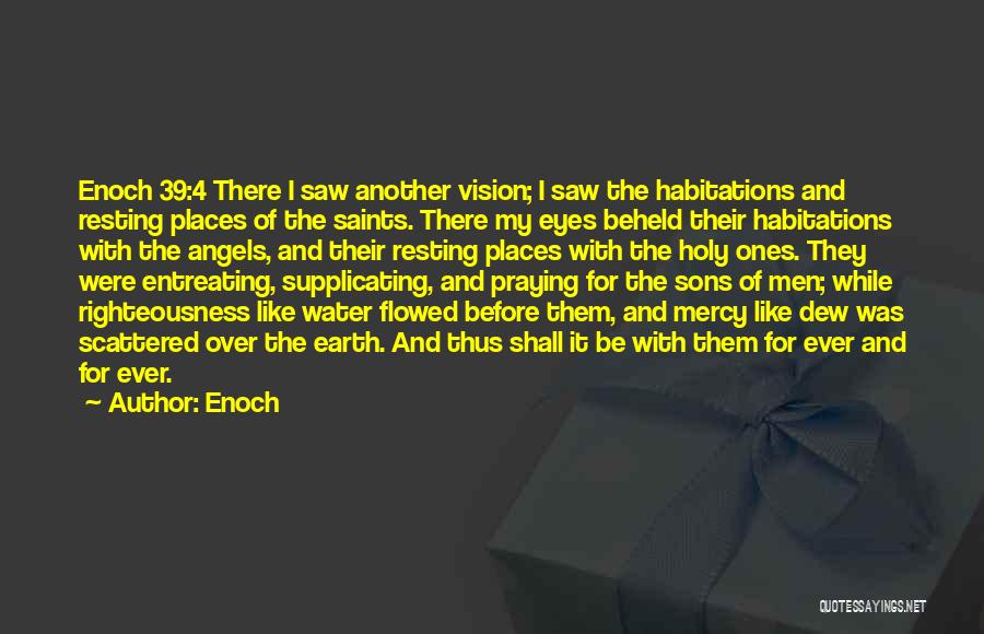 Enoch Quotes: Enoch 39:4 There I Saw Another Vision; I Saw The Habitations And Resting Places Of The Saints. There My Eyes