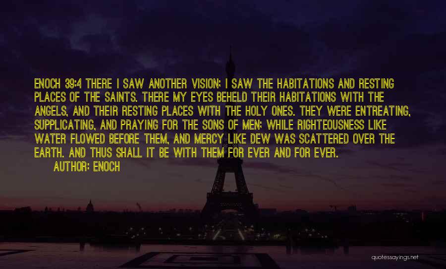 Enoch Quotes: Enoch 39:4 There I Saw Another Vision; I Saw The Habitations And Resting Places Of The Saints. There My Eyes