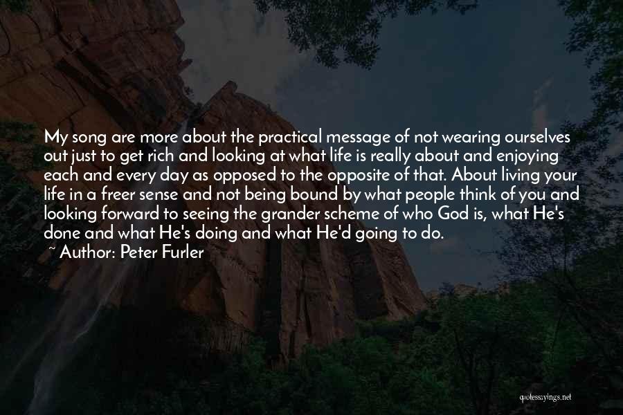 Peter Furler Quotes: My Song Are More About The Practical Message Of Not Wearing Ourselves Out Just To Get Rich And Looking At