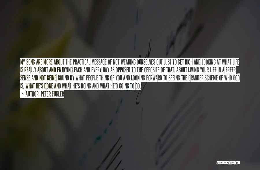 Peter Furler Quotes: My Song Are More About The Practical Message Of Not Wearing Ourselves Out Just To Get Rich And Looking At