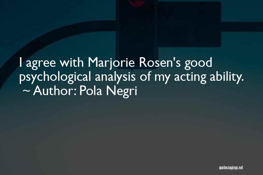Pola Negri Quotes: I Agree With Marjorie Rosen's Good Psychological Analysis Of My Acting Ability.