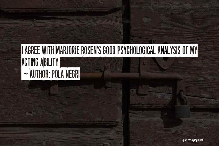 Pola Negri Quotes: I Agree With Marjorie Rosen's Good Psychological Analysis Of My Acting Ability.