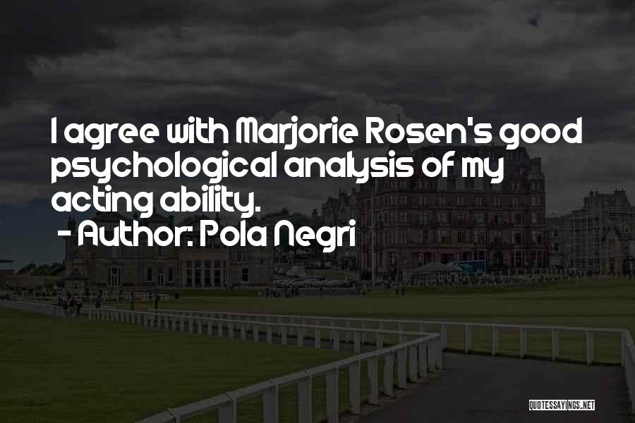 Pola Negri Quotes: I Agree With Marjorie Rosen's Good Psychological Analysis Of My Acting Ability.