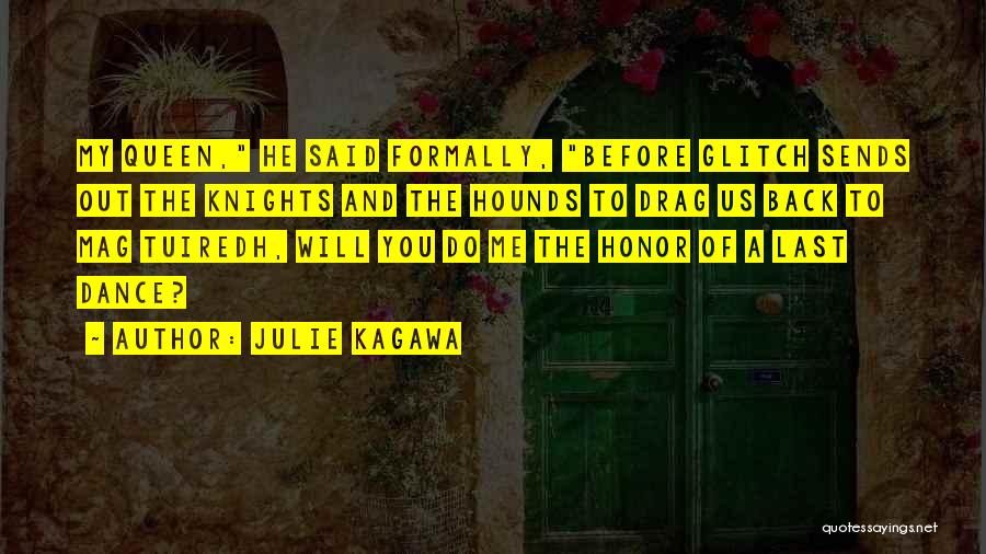 Julie Kagawa Quotes: My Queen, He Said Formally, Before Glitch Sends Out The Knights And The Hounds To Drag Us Back To Mag