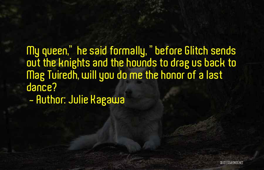 Julie Kagawa Quotes: My Queen, He Said Formally, Before Glitch Sends Out The Knights And The Hounds To Drag Us Back To Mag