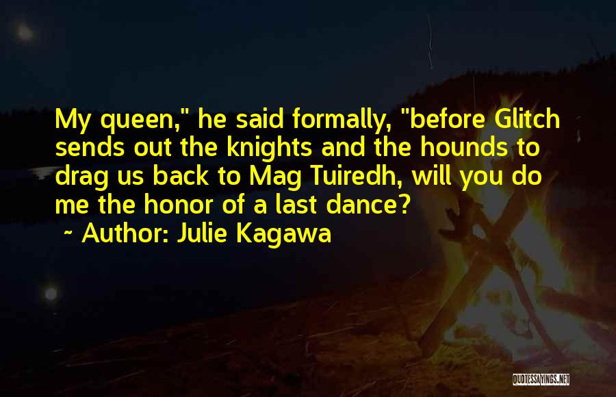 Julie Kagawa Quotes: My Queen, He Said Formally, Before Glitch Sends Out The Knights And The Hounds To Drag Us Back To Mag