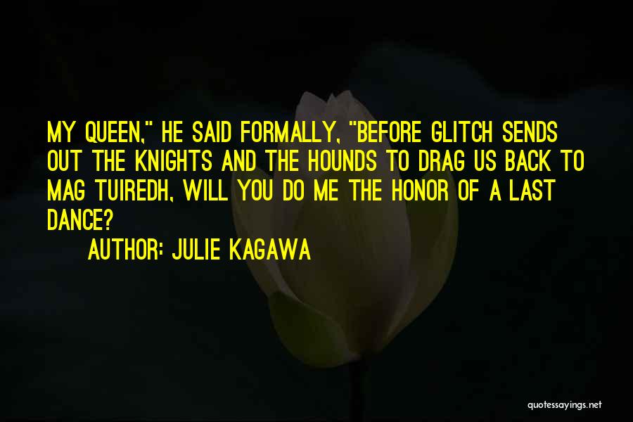 Julie Kagawa Quotes: My Queen, He Said Formally, Before Glitch Sends Out The Knights And The Hounds To Drag Us Back To Mag