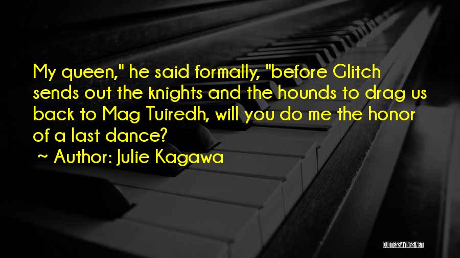 Julie Kagawa Quotes: My Queen, He Said Formally, Before Glitch Sends Out The Knights And The Hounds To Drag Us Back To Mag