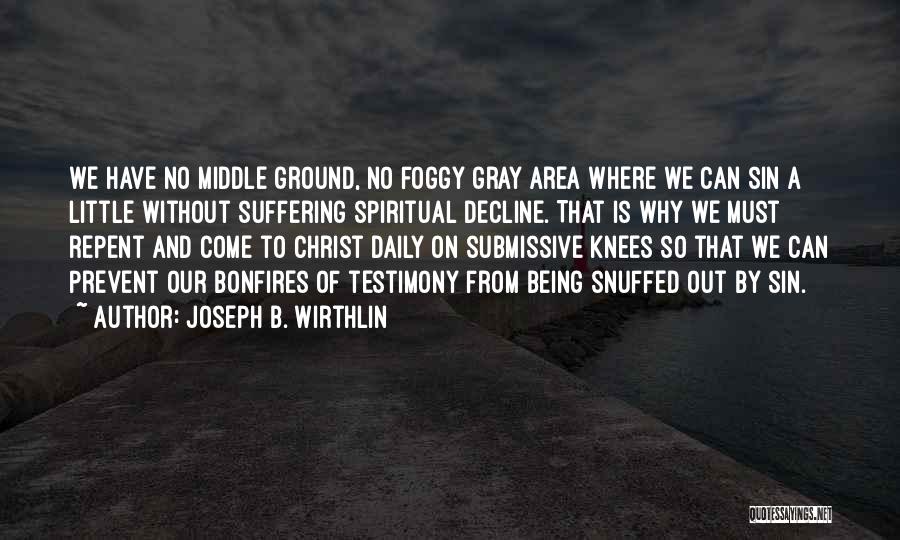 Joseph B. Wirthlin Quotes: We Have No Middle Ground, No Foggy Gray Area Where We Can Sin A Little Without Suffering Spiritual Decline. That