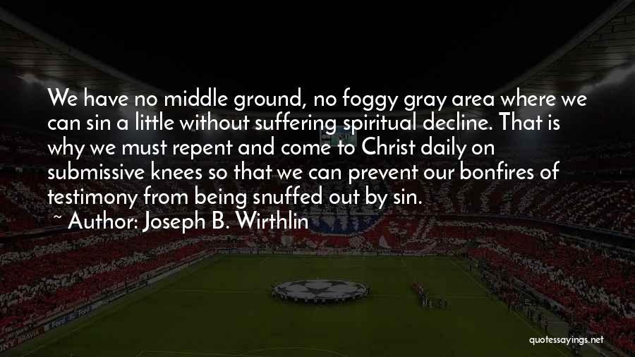 Joseph B. Wirthlin Quotes: We Have No Middle Ground, No Foggy Gray Area Where We Can Sin A Little Without Suffering Spiritual Decline. That