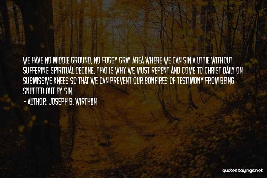 Joseph B. Wirthlin Quotes: We Have No Middle Ground, No Foggy Gray Area Where We Can Sin A Little Without Suffering Spiritual Decline. That