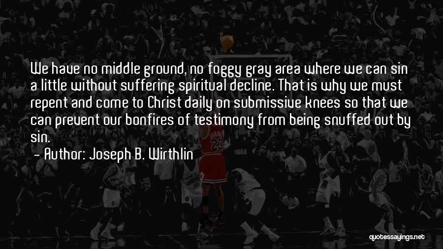 Joseph B. Wirthlin Quotes: We Have No Middle Ground, No Foggy Gray Area Where We Can Sin A Little Without Suffering Spiritual Decline. That
