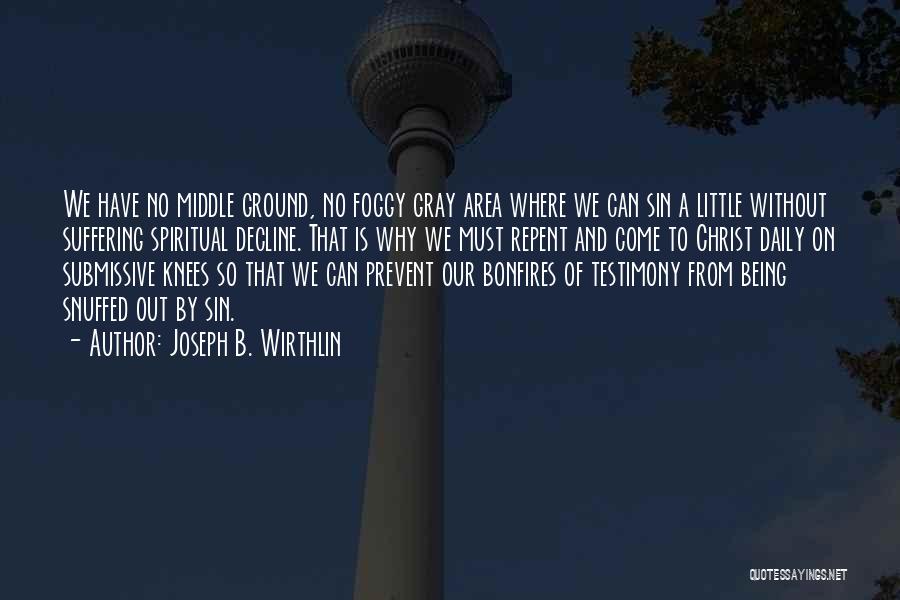 Joseph B. Wirthlin Quotes: We Have No Middle Ground, No Foggy Gray Area Where We Can Sin A Little Without Suffering Spiritual Decline. That