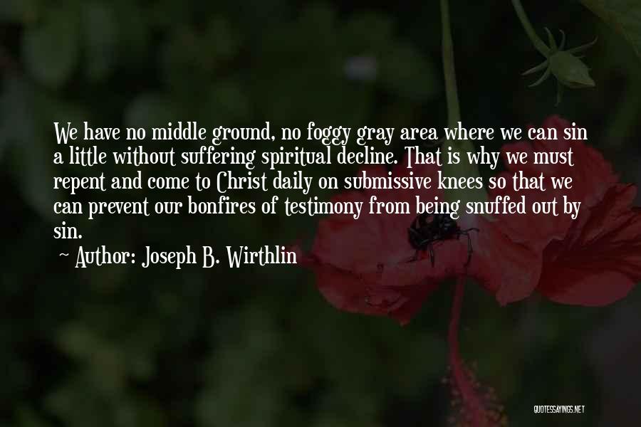Joseph B. Wirthlin Quotes: We Have No Middle Ground, No Foggy Gray Area Where We Can Sin A Little Without Suffering Spiritual Decline. That