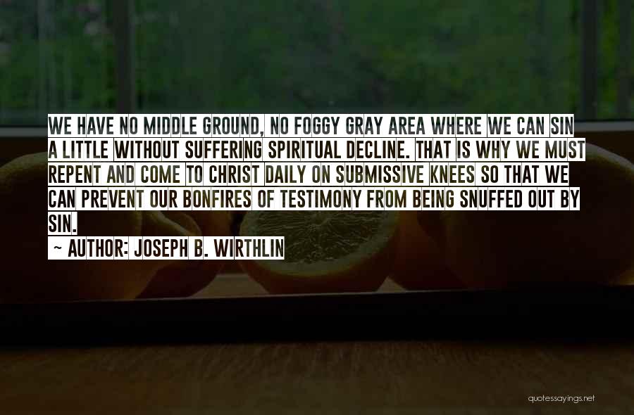 Joseph B. Wirthlin Quotes: We Have No Middle Ground, No Foggy Gray Area Where We Can Sin A Little Without Suffering Spiritual Decline. That