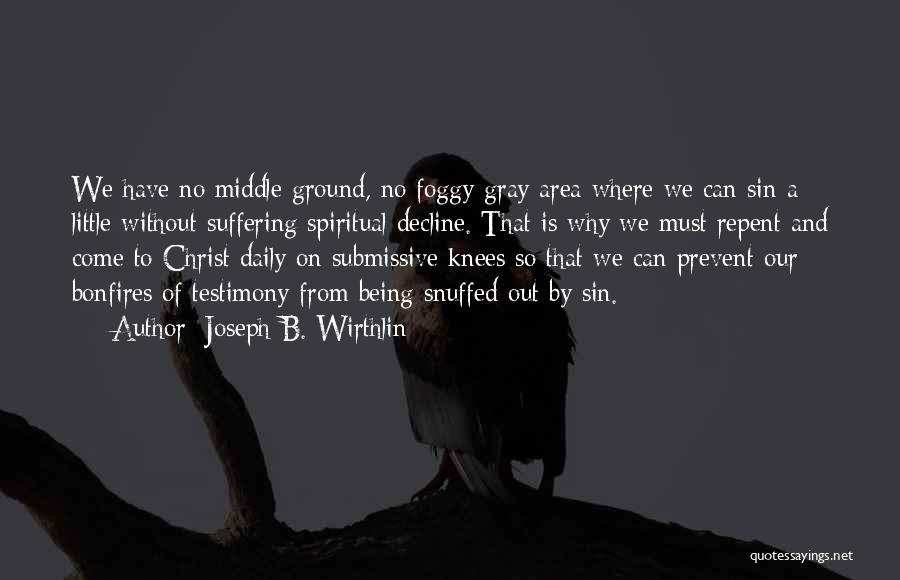 Joseph B. Wirthlin Quotes: We Have No Middle Ground, No Foggy Gray Area Where We Can Sin A Little Without Suffering Spiritual Decline. That