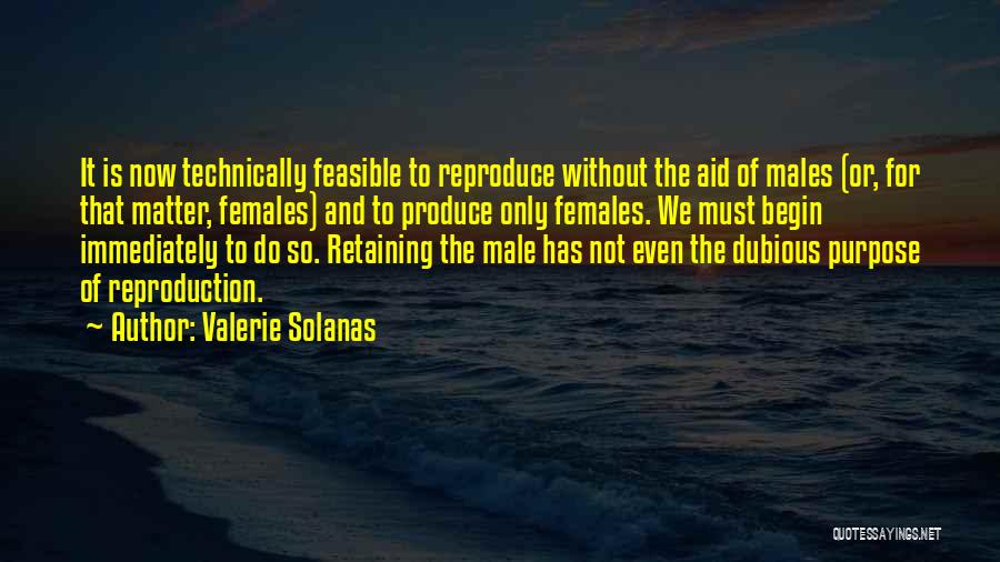 Valerie Solanas Quotes: It Is Now Technically Feasible To Reproduce Without The Aid Of Males (or, For That Matter, Females) And To Produce