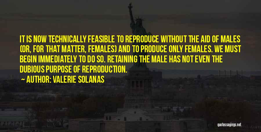 Valerie Solanas Quotes: It Is Now Technically Feasible To Reproduce Without The Aid Of Males (or, For That Matter, Females) And To Produce