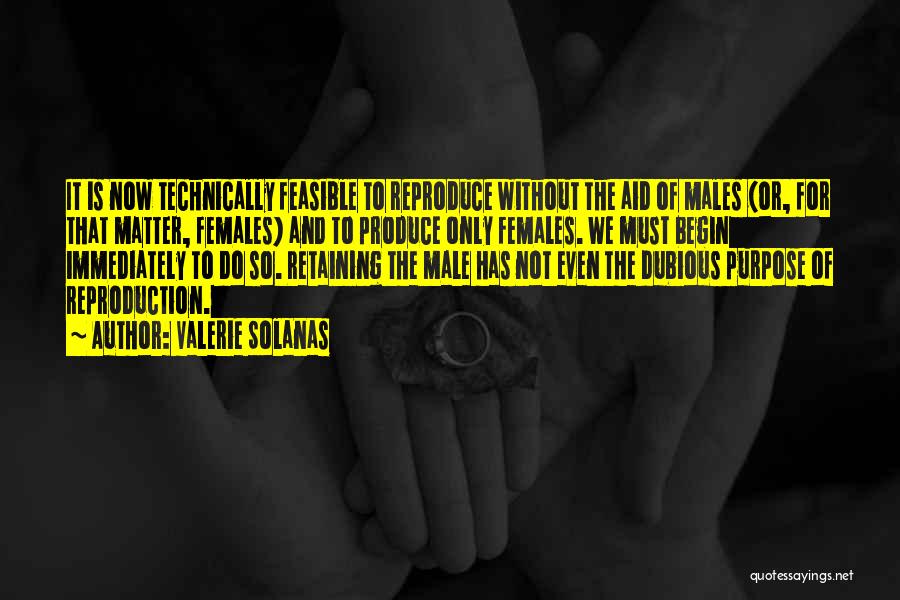 Valerie Solanas Quotes: It Is Now Technically Feasible To Reproduce Without The Aid Of Males (or, For That Matter, Females) And To Produce