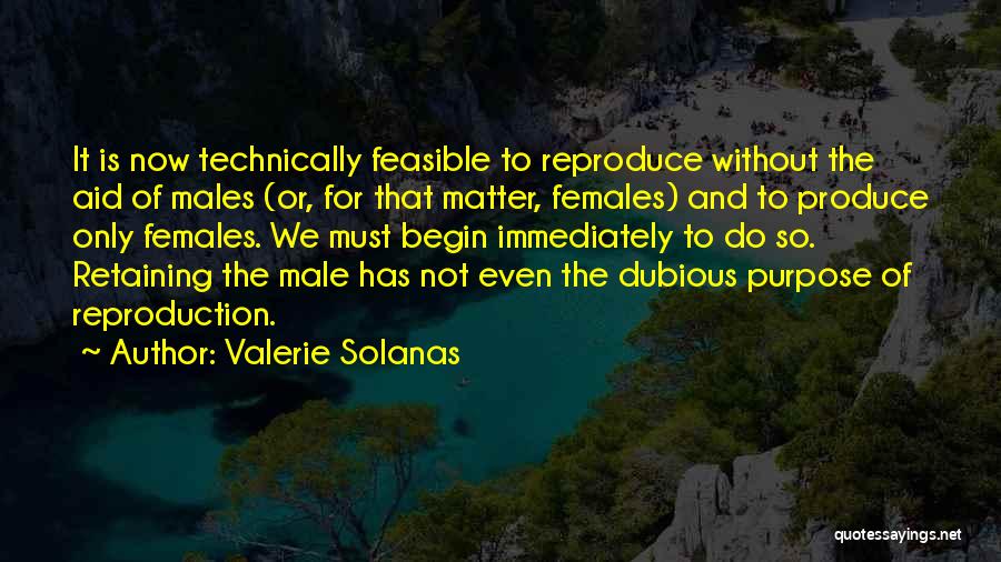 Valerie Solanas Quotes: It Is Now Technically Feasible To Reproduce Without The Aid Of Males (or, For That Matter, Females) And To Produce