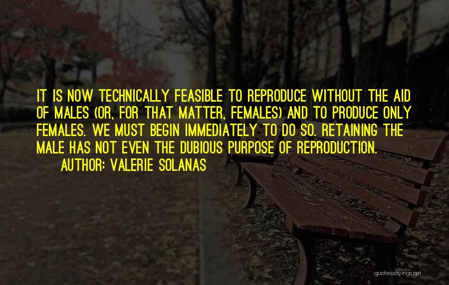 Valerie Solanas Quotes: It Is Now Technically Feasible To Reproduce Without The Aid Of Males (or, For That Matter, Females) And To Produce
