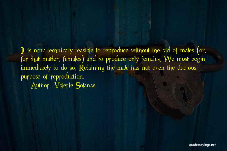 Valerie Solanas Quotes: It Is Now Technically Feasible To Reproduce Without The Aid Of Males (or, For That Matter, Females) And To Produce