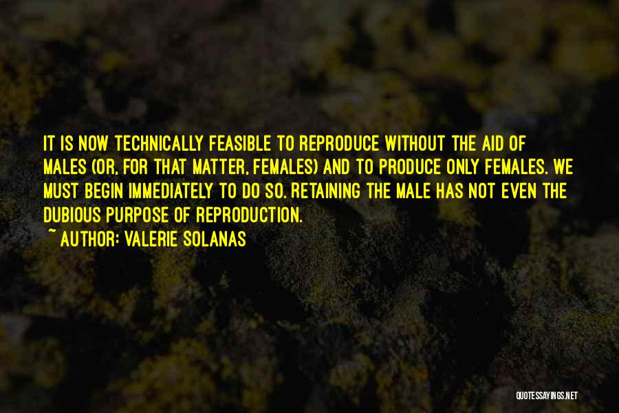 Valerie Solanas Quotes: It Is Now Technically Feasible To Reproduce Without The Aid Of Males (or, For That Matter, Females) And To Produce